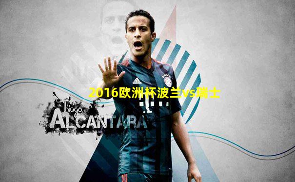 2016欧洲杯波兰vs瑞士