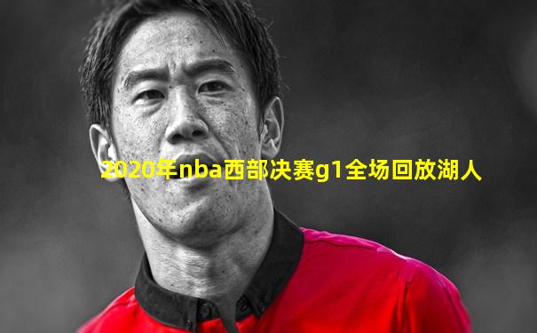 2020年nba西部决赛g1全场回放湖人