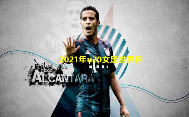 2021年u20女足世界杯