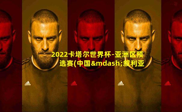 2022卡塔尔世界杯-亚洲区预选赛(中国—叙利亚)