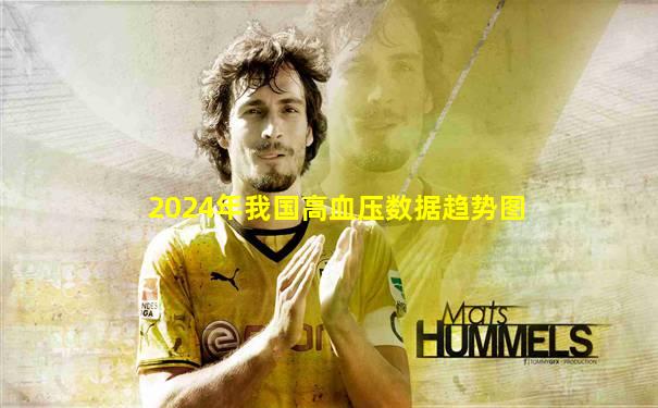 2024年我国高血压数据趋势图