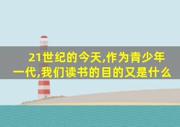 21世纪的今天,作为青少年一代,我们读书的目的又是什么