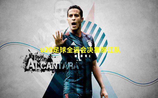 u20足球全运会决赛浙江队