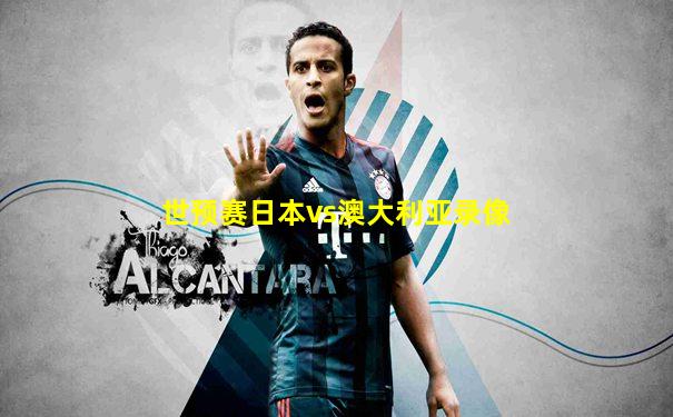 世预赛日本vs澳大利亚录像