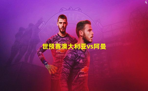世预赛澳大利亚vs阿曼