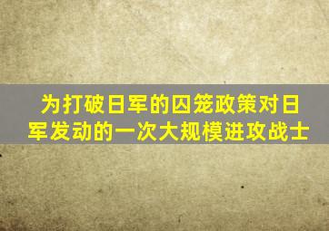 为打破日军的囚笼政策对日军发动的一次大规模进攻战士