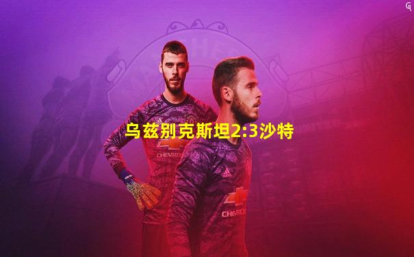乌兹别克斯坦2:3沙特