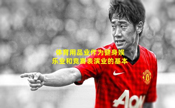 体育用品业作为健身娱乐业和竞赛表演业的基本