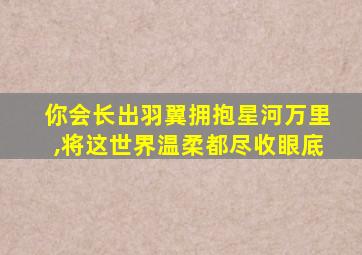 你会长出羽翼拥抱星河万里,将这世界温柔都尽收眼底