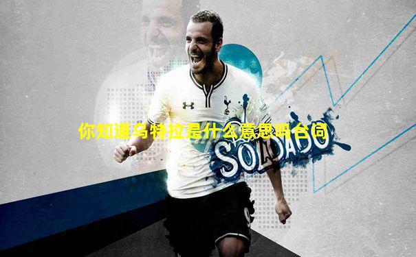 你知道乌特拉是什么意思吗台词