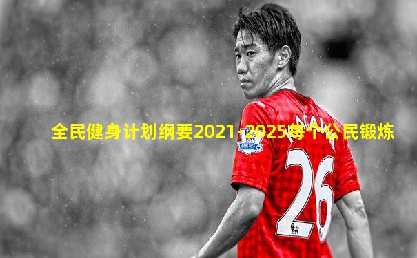 全民健身计划纲要2021-2025每个公民锻炼