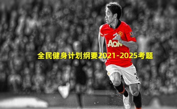 全民健身计划纲要2021-2025考题