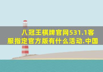 八冠王棋牌官网531.1客服指定官方版有什么活动.中国
