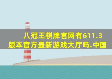 八冠王棋牌官网有611.3版本官方最新游戏大厅吗.中国