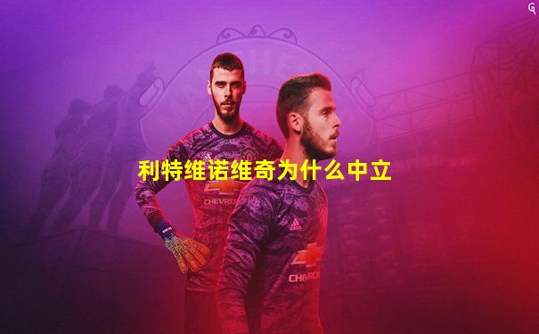 利特维诺维奇为什么中立