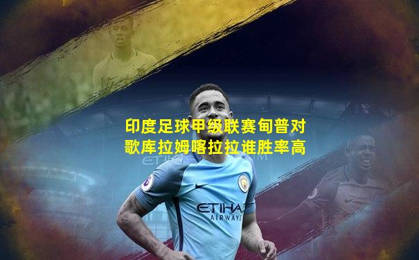 印度足球甲级联赛甸普对歌库拉姆喀拉拉谁胜率高