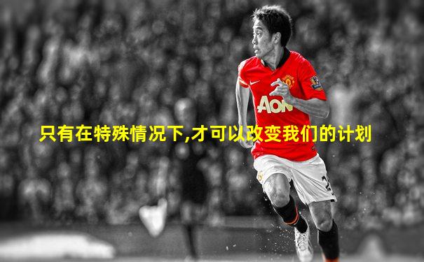 只有在特殊情况下,才可以改变我们的计划