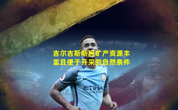 吉尔吉斯斯坦矿产资源丰富且便于开采的自然条件