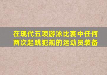 在现代五项游泳比赛中任何两次起跳犯规的运动员装备