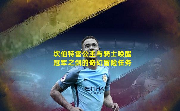 坎伯特雷公主与骑士唤醒冠军之剑的奇幻冒险任务