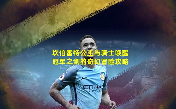 坎伯雷特公主与骑士唤醒冠军之剑的奇幻冒险攻略