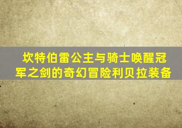 坎特伯雷公主与骑士唤醒冠军之剑的奇幻冒险利贝拉装备