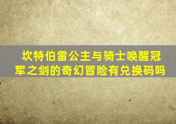 坎特伯雷公主与骑士唤醒冠军之剑的奇幻冒险有兑换码吗