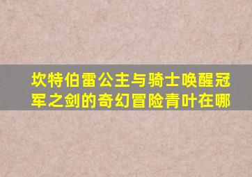 坎特伯雷公主与骑士唤醒冠军之剑的奇幻冒险青叶在哪