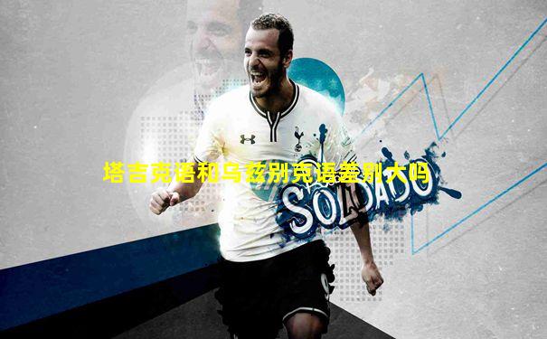 塔吉克语和乌兹别克语差别大吗