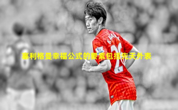 塞利格曼幸福公式的要素包括先天外表