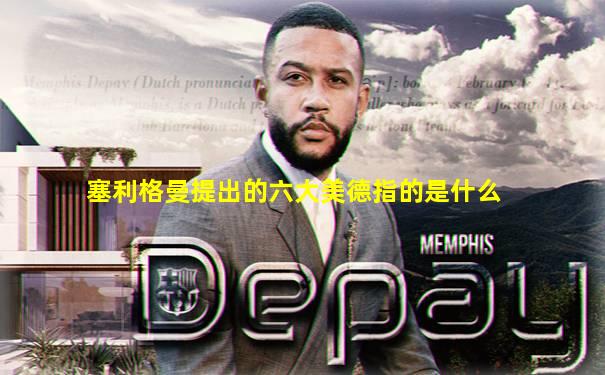 塞利格曼提出的六大美德指的是什么