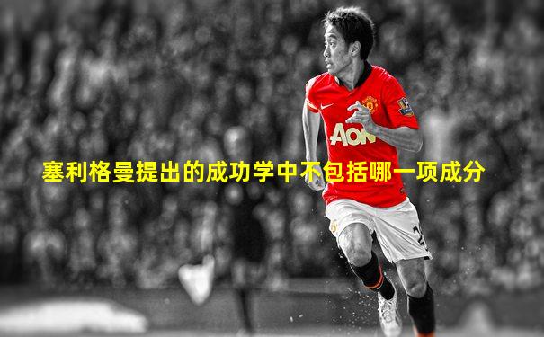塞利格曼提出的成功学中不包括哪一项成分