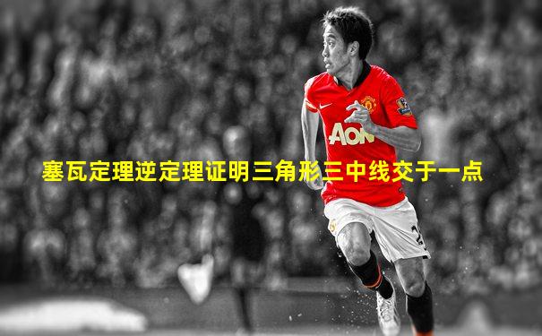 塞瓦定理逆定理证明三角形三中线交于一点