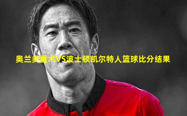 奥兰多魔术VS波士顿凯尔特人篮球比分结果