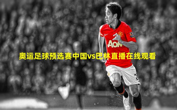 奥运足球预选赛中国vs巴林直播在线观看