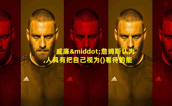 威廉·詹姆斯认为,人具有把自己视为()看待的能力