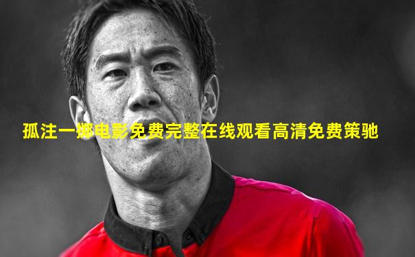 孤注一掷电影免费完整在线观看高清免费策驰