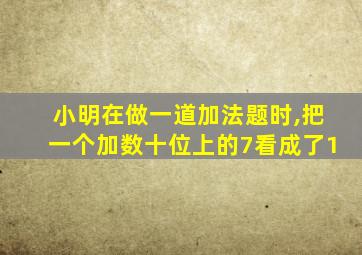 小明在做一道加法题时,把一个加数十位上的7看成了1