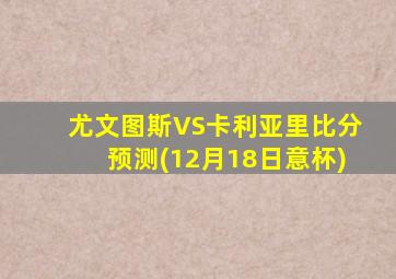 尤文图斯VS卡利亚里比分预测(12月18日意杯)