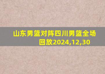 山东男篮对阵四川男篮全场回放2024,12,30