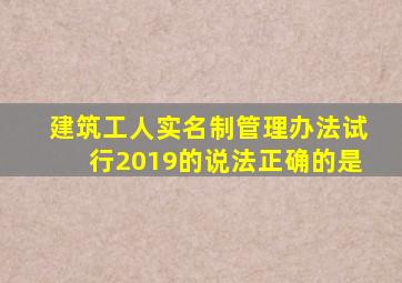 建筑工人实名制管理办法试行2019的说法正确的是