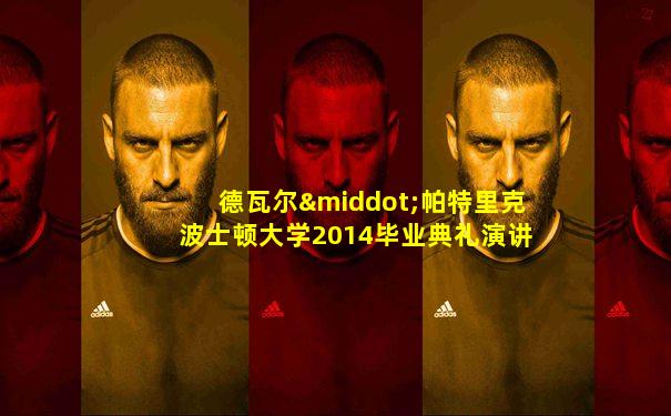 德瓦尔·帕特里克波士顿大学2014毕业典礼演讲
