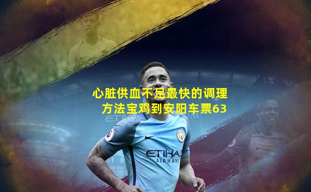 心脏供血不足最快的调理方法宝鸡到安阳车票63