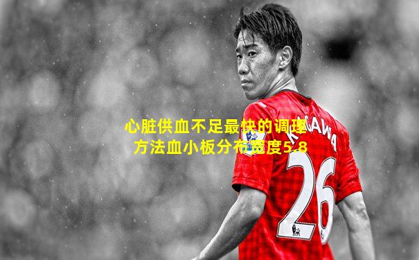 心脏供血不足最快的调理方法血小板分布宽度5.8
