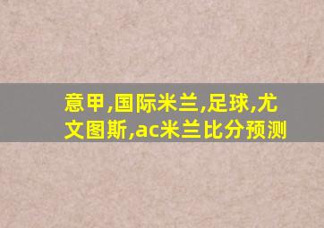 意甲,国际米兰,足球,尤文图斯,ac米兰比分预测
