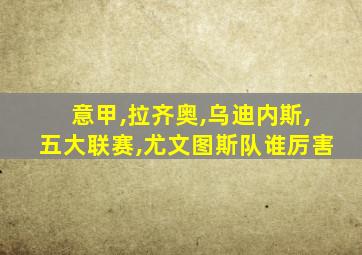 意甲,拉齐奥,乌迪内斯,五大联赛,尤文图斯队谁厉害