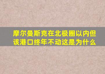 摩尔曼斯克在北极圈以内但该港口终年不动这是为什么