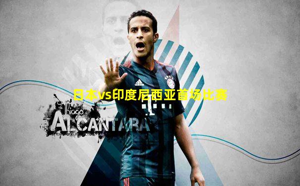 日本vs印度尼西亚首场比赛