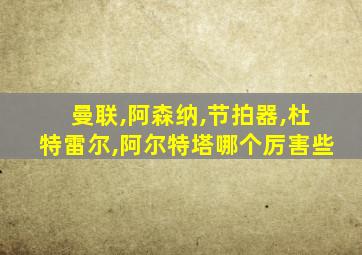 曼联,阿森纳,节拍器,杜特雷尔,阿尔特塔哪个厉害些