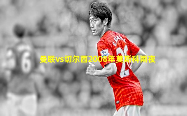 曼联vs切尔西2008年莫斯科雨夜